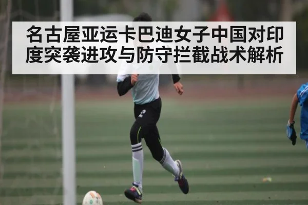 名古屋亚运卡巴迪女子中国对印度突袭进攻与防守拦截战术解析